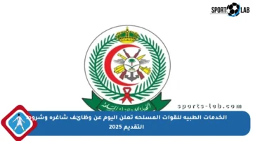 الخدمات الطبية للقوات المسلحة تعلن اليوم عن وظائف شاغرة وشروط التقديم 2025
